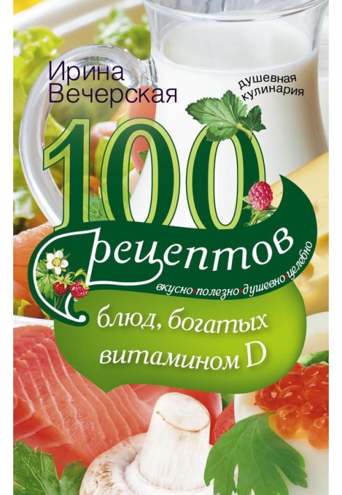 100 рецептов блюд, богатыми витамином D. Вкусно, полезно, душевно, целебно