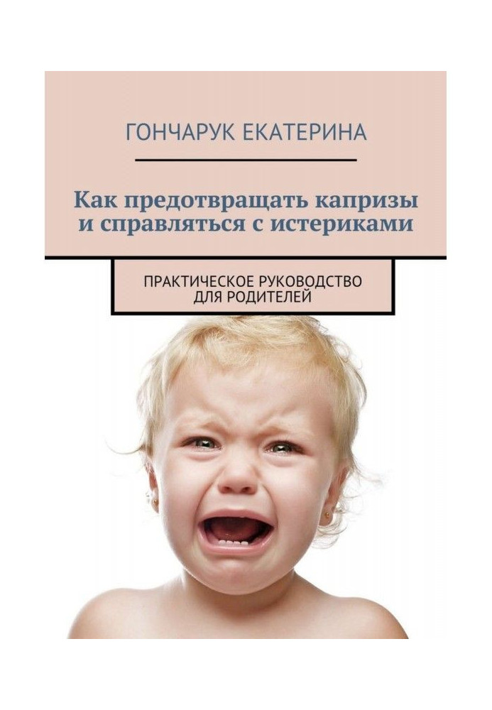 Як запобігати капризам і справлятися з істериками. Практичний посібник для батьків