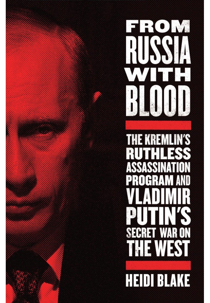 Из России кровью: безжалостная программа убийств Кремля и тайная война Владимира Путина с Западом