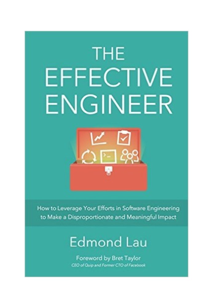 The Effective Engineer: How to Leverage Your Efforts In Software Engineering to Make a Disproportionate and Meaningful Impact