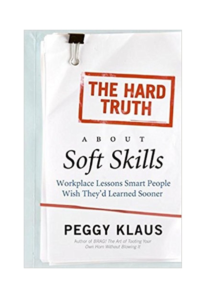 The Hard Truth About Soft Skills: Workplace Lessons Smart People Wish They'd Learned Sooner