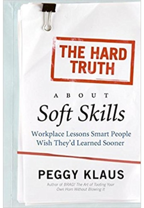 The Hard Truth About Soft Skills: Workplace Lessons Smart People Wish They'd Learned Sooner