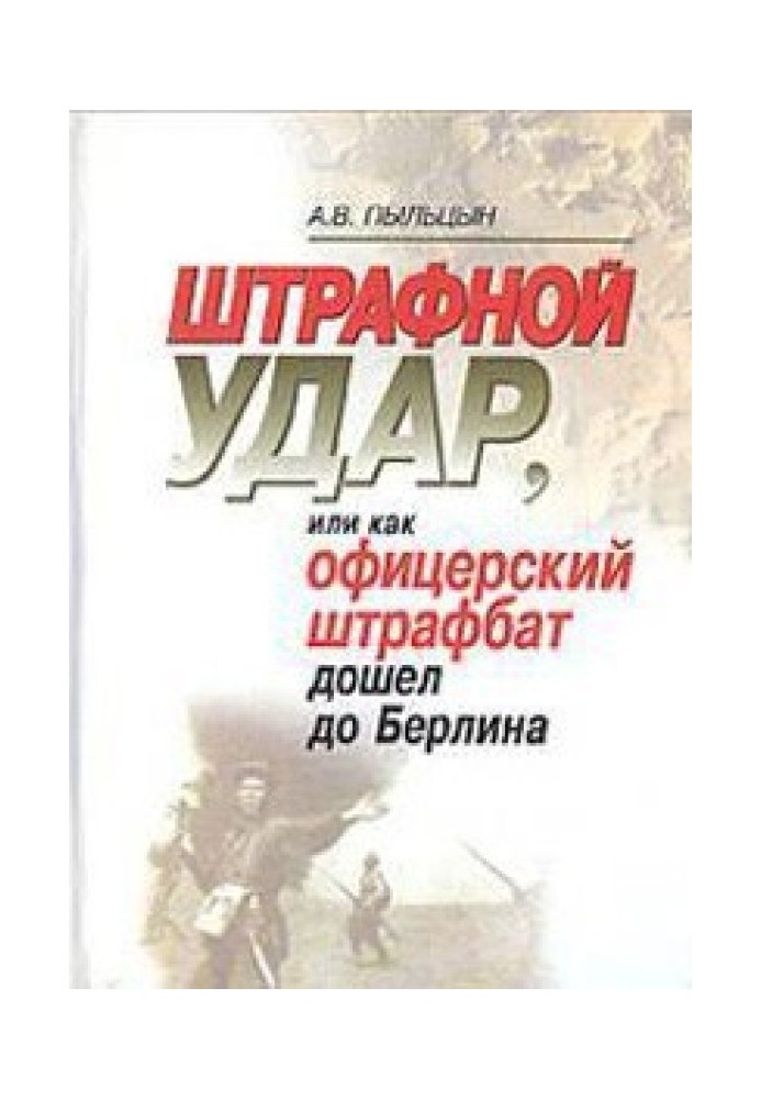 Штрафной удар, или Как офицерский штрафбат дошел до Берлина