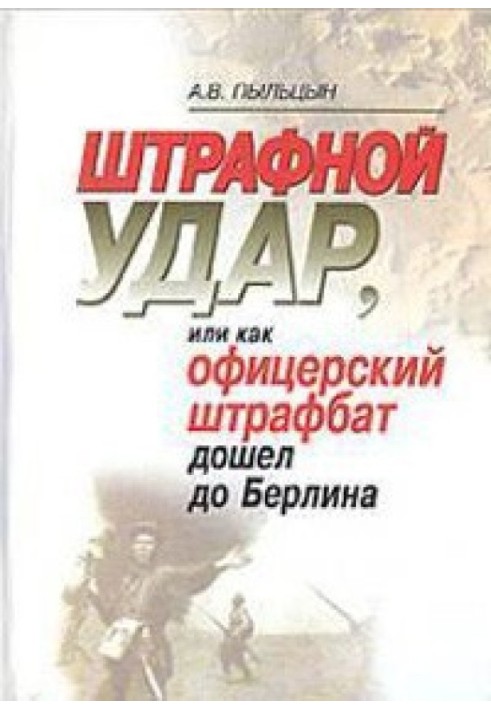 Штрафной удар, или Как офицерский штрафбат дошел до Берлина