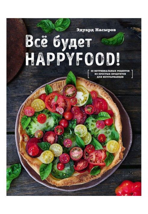 Все буде HappyFood. 60 нетривіальних рецептів з простих продуктів для вегетаріанців