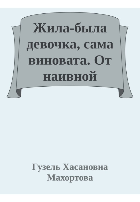 Жила-була дівчинка, сама винна. Від наївної дурниці до зрілої жінки