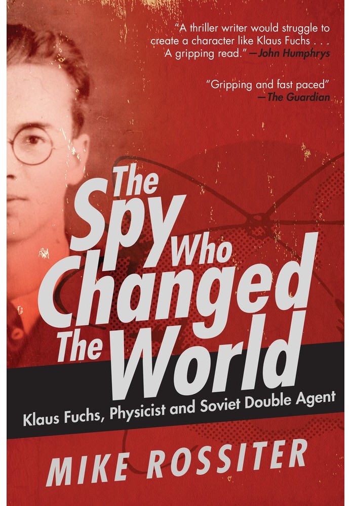 The Spy Who Changed the World: Klaus Fuchs, Physicist and Soviet Double Agent