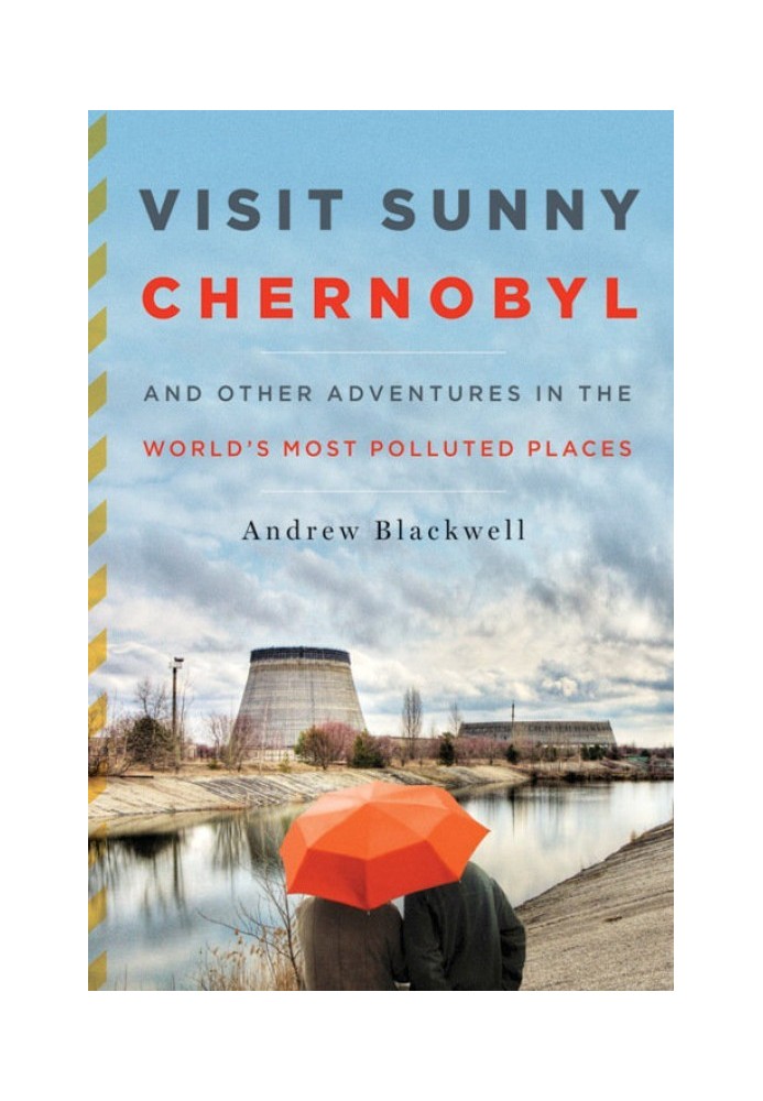 Visit Sunny Chernobyl: And Other Adventures in the World's Most Polluted Places