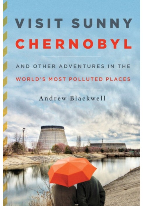 Visit Sunny Chernobyl: And Other Adventures in the World's Most Polluted Places