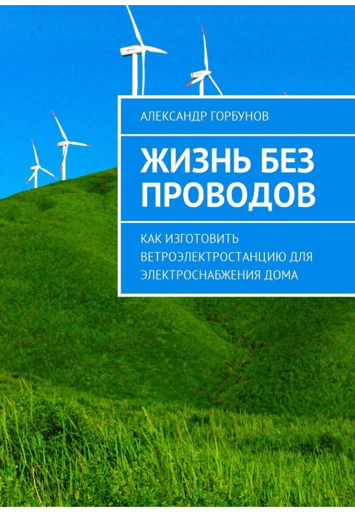 Жизнь без проводов. Как изготовить ветроэлектростанцию для электроснабжения дома