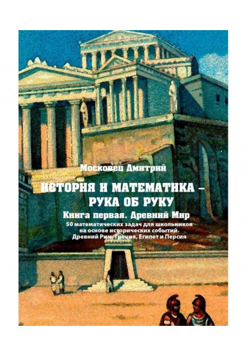 История и математика – рука об руку. Книга первая. Древний Мир. 50 математических задач для школьников на основе...