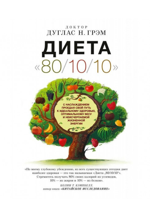 Дієта 80/10/10. З насолодою проїдаючи свій шлях до ідеального здоров'я, оптимальної ваги і невичерпній жизнен...