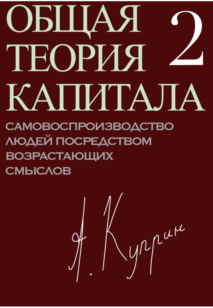 Общая теория капитала. Самовоспроизводство людей посредством возрастающих смыслов. Часть вторая
