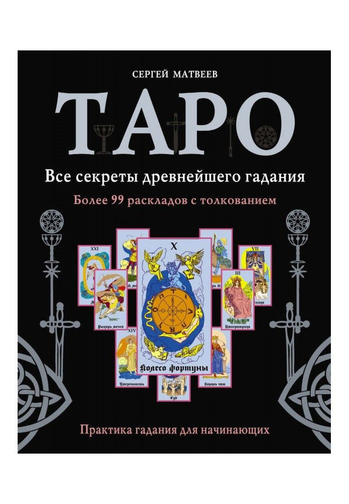 Таро. Усі секрети прадавнього ворожіння. Більше 99 розкладів з тлумаченням. Практика ворожіння для початківців