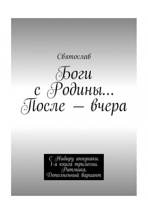 Gods from Motherland. After - yesterday. With Нибиру аннунаки. 1th book of trilogy. Rhythmics. Complemented variant