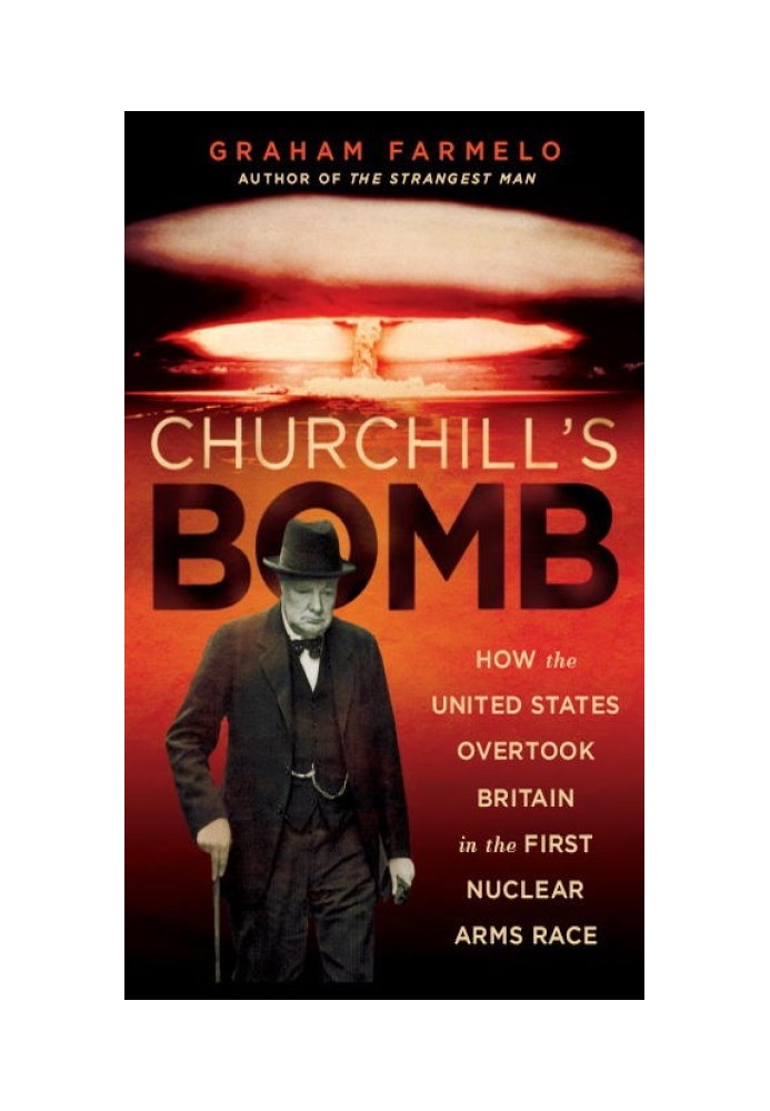 Churchill's Bomb: How the United States Overtook Britain in the First Nuclear Arms Race