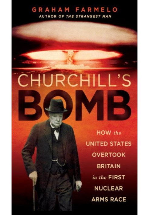 Churchill's Bomb: How the United States Overtook Britain in the First Nuclear Arms Race