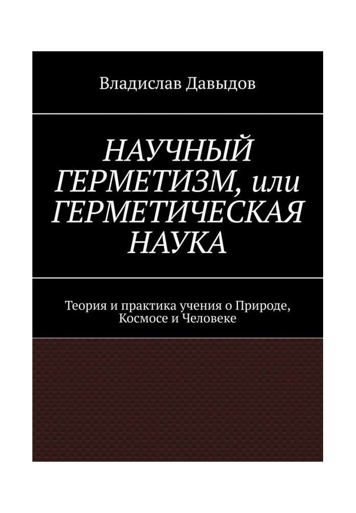 Науковий герметизм, або Герметична наука. Теорія і практика усеосяжного вчення про Природу, Космосі і Людина...