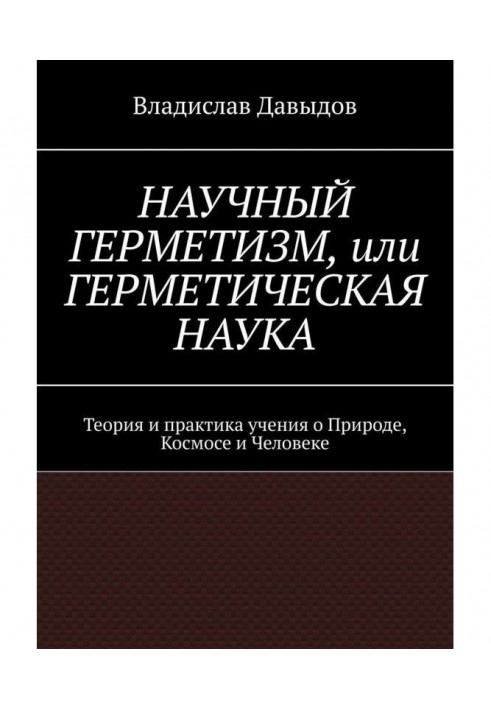 Науковий герметизм, або Герметична наука. Теорія і практика усеосяжного вчення про Природу, Космосі і Людина...