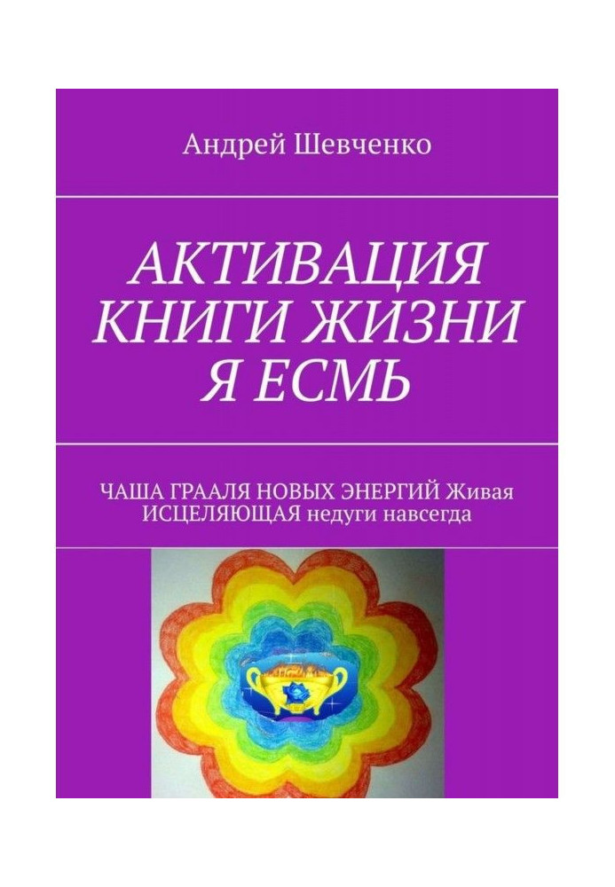 АКТИВАЦІЯ КНИГИ ЖИТТЯ Я ЕСМЬ. ЧАША ГРААЛЮ НОВИХ ЕНЕРГІЙ Жива, що ЗЦІЛЯЄ недуги назавжди