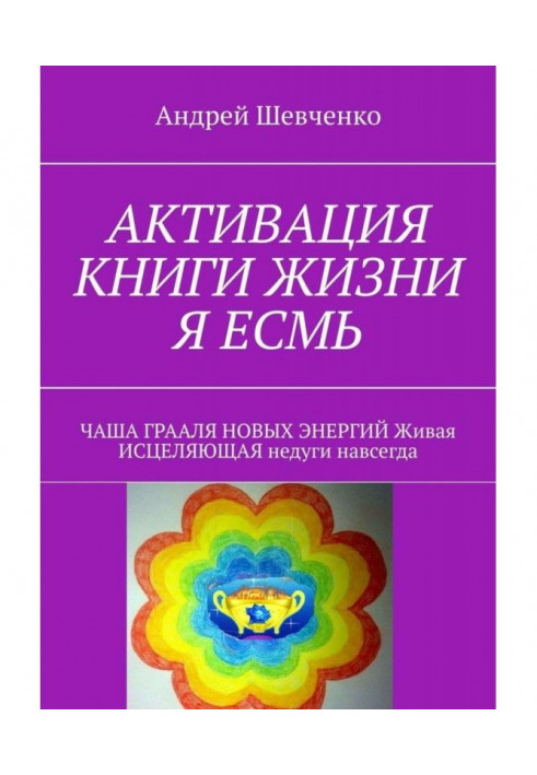 АКТИВАЦІЯ КНИГИ ЖИТТЯ Я ЕСМЬ. ЧАША ГРААЛЮ НОВИХ ЕНЕРГІЙ Жива, що ЗЦІЛЯЄ недуги назавжди