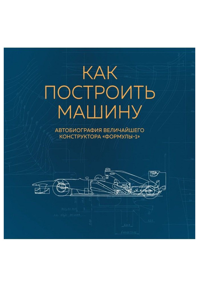 How to build a machine. Autobiography of the greatest designer of "Формулы-1"