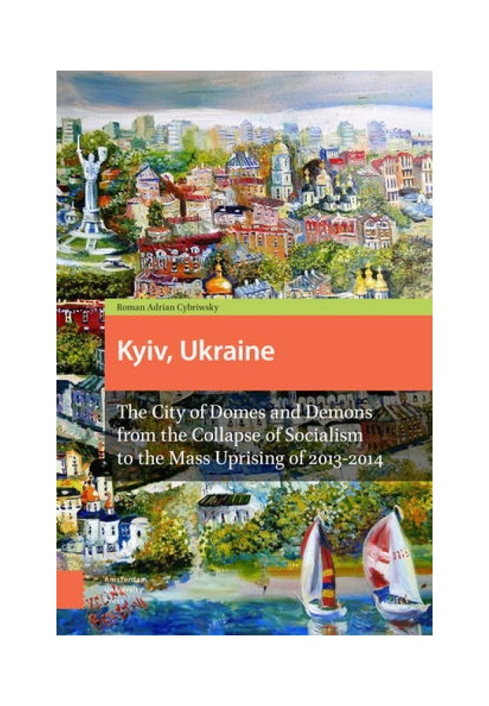 Киев, Украина: Город куполов и демонов от краха социализма до массовых восстаний 2013-2014 гг.