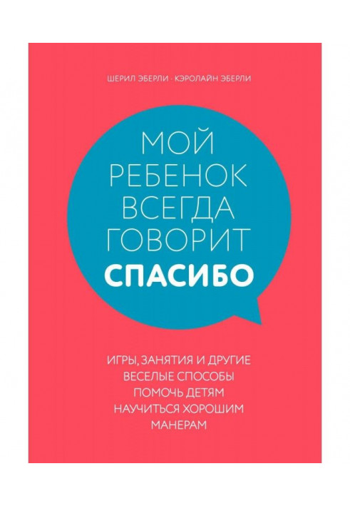 Моя дитина завжди говорить "спасибі". Ігри, зайняття і інші веселі способи допомогти дітям навчитися хорошим манерам