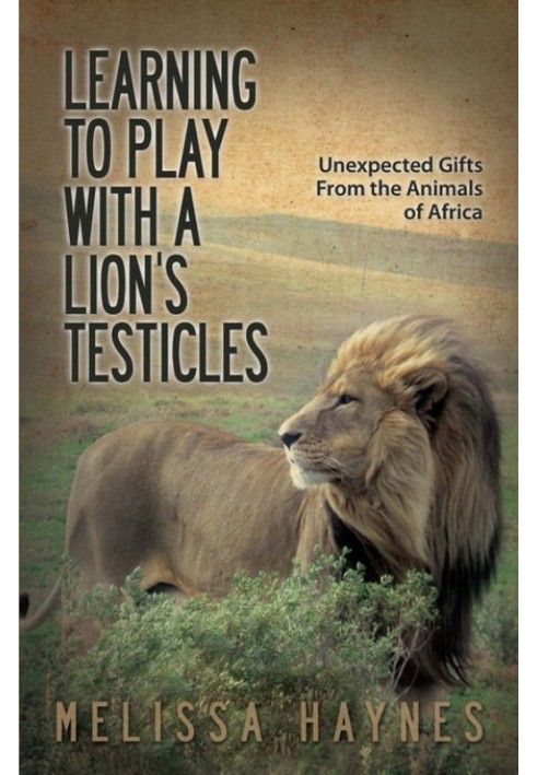 Learning to Play with a Lion's Testicles: Unexpected Gifts from the Animals of Africa