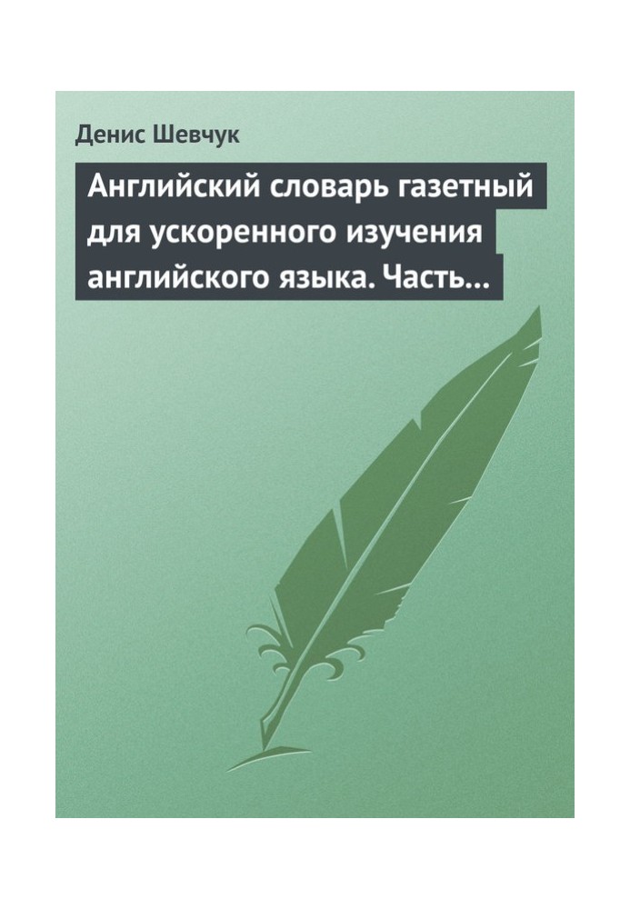 Английский словарь газетный для ускоренного изучения английского языка. Часть 1 (2500 слов)