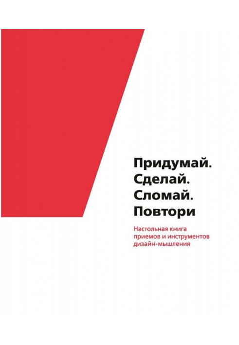 Придумай. Сделай. Сломай. Повтори. Настольная книга приемов и инструментов дизайн-мышления