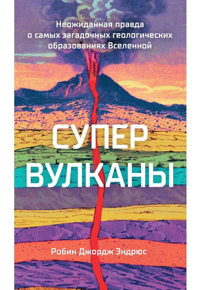 Супервулканы. Неожиданная правда о самых загадочных геологических образованиях Вселенной