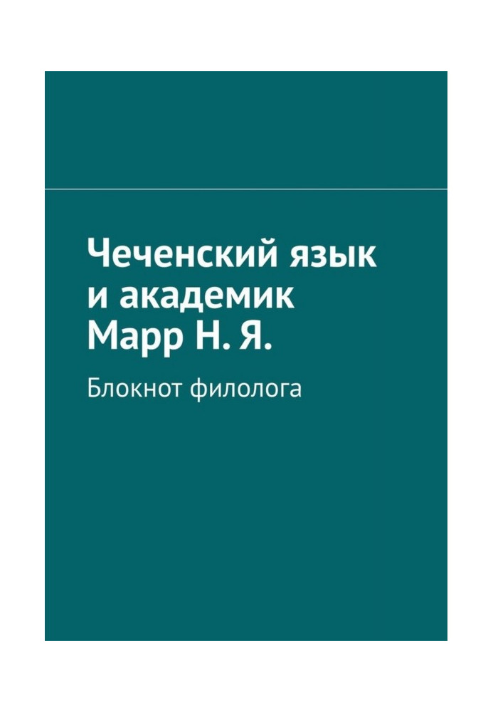 Chechen language and Academician Marr N. Ya. Volume 1. Notebook of a philologist