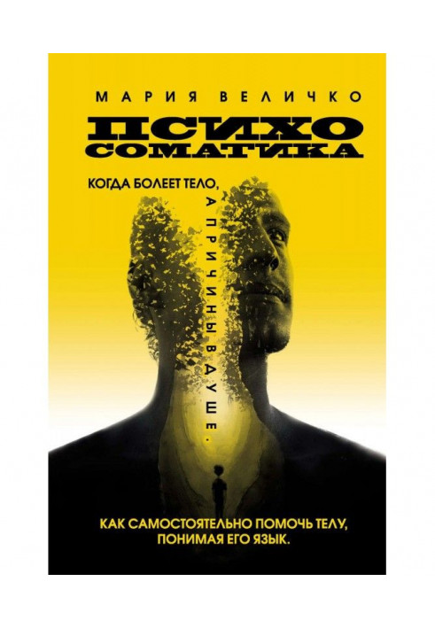 Психосоматика. Коли хворіє тіло, а причини в душі. Як самостійно допомогти тілу, розуміючи його мову