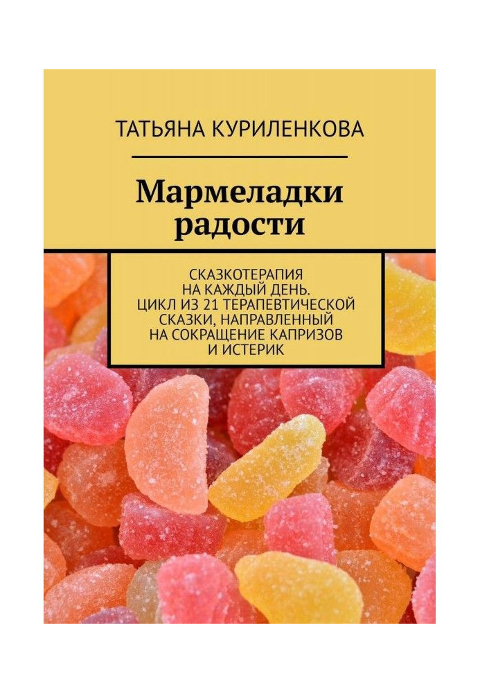 Мармеладки радості. Сказкотерапия на кожен день. Цикл з 21 терапевтичної казки, спрямований на скорочення ...