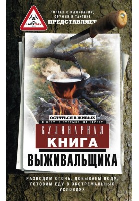 Кулінарна книга виживальника. Залишитися живим: у лісі, в пустелі, на березі. Розводимо вогонь, видобуваємо воду, готуємо їжу в 
