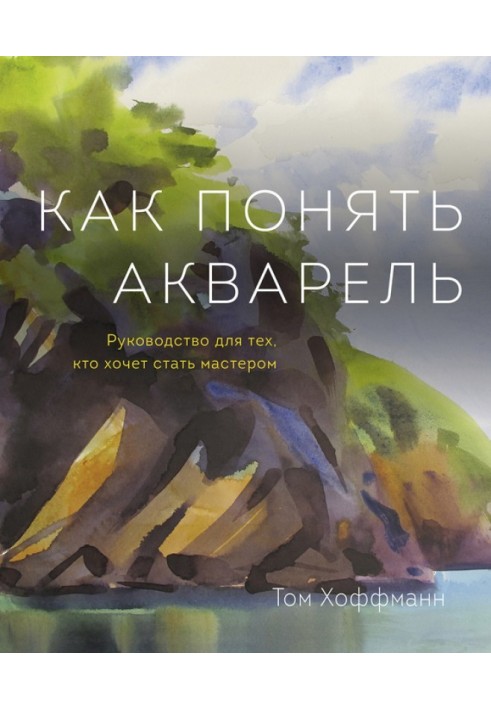 Як зрозуміти акварель. Керівництво для тих, хто хоче стати майстром