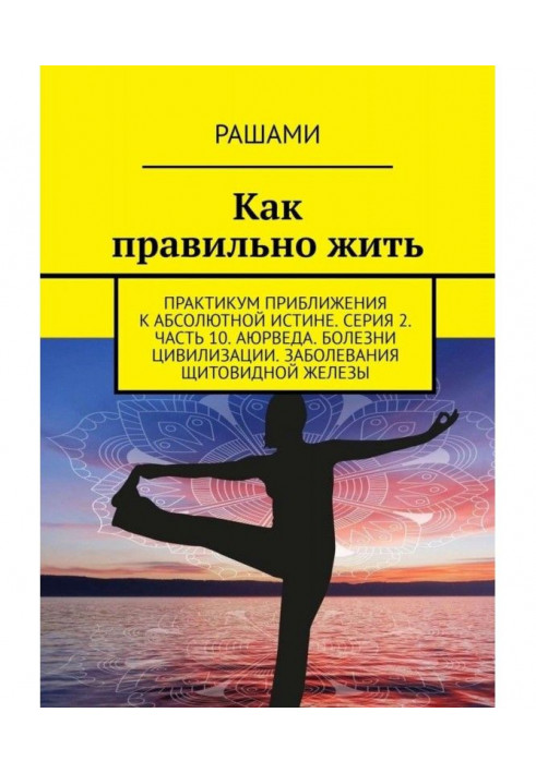 Как правильно жить. Практикум приближения к абсолютной истине. Серия 2. Часть 10. Аюрведа. Болезни цивилизации. ...