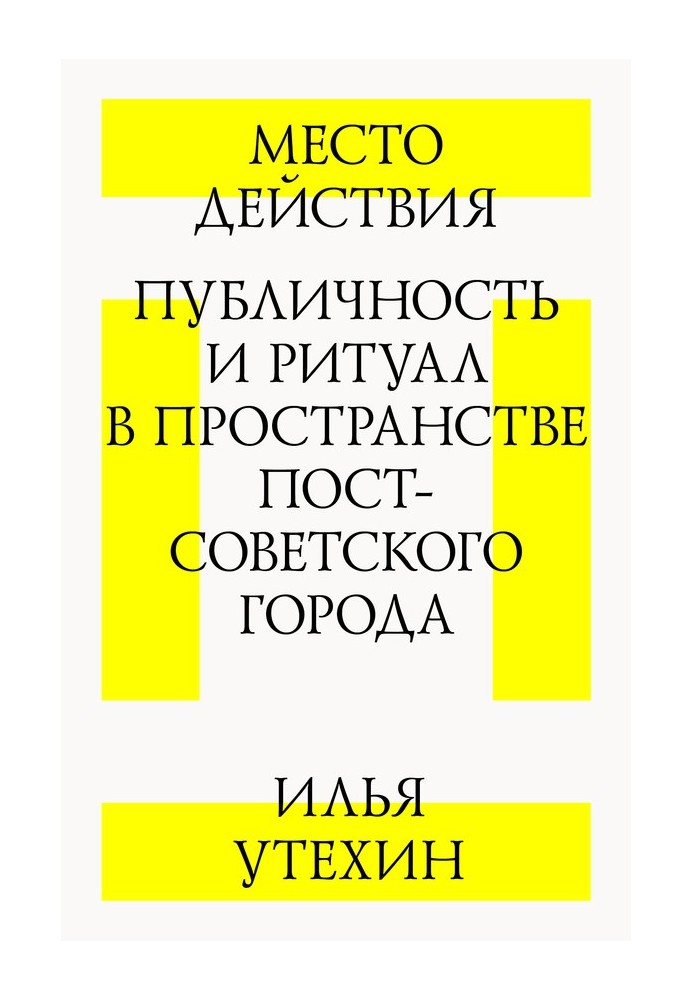Место действия. Публичность и ритуал в пространстве постсоветского города