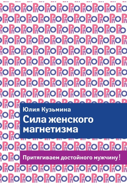 Сила жіночого магнетизму. Притягуємо гідного чоловіка!