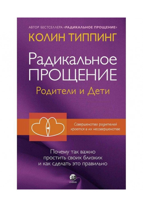 Радикальне Пробачення. Батьки і діти. Чому так важливо пробачити своїх близьких і як зробити це правильно