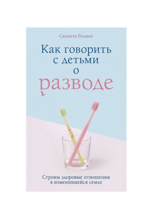 Как говорить с детьми о разводе. Строим здоровые отношения в изменившейся семье