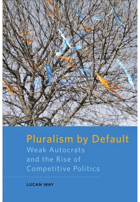 Pluralism by Default _ Weak Autocrats and the Rise of Competitive Politics