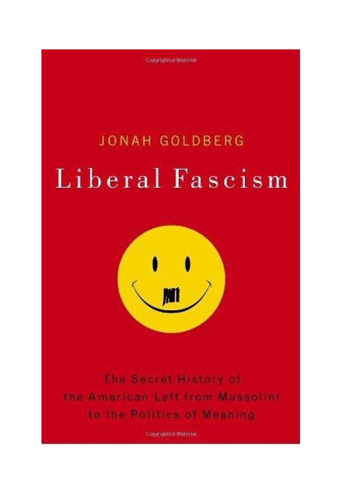 Liberal Fascism: The Secret History of the American Left, From Mussolini to the Politics of Meaning