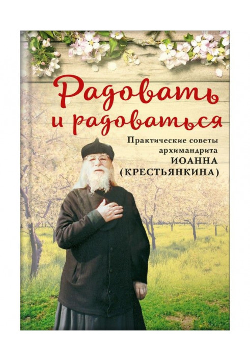 Радовать и радоваться. Практические советы архимандрита Иоанна (Крестьянкина)