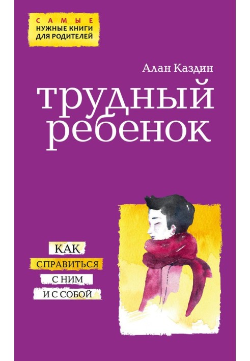 Трудный ребенок. Как справиться с ним и с собой