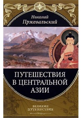 От Кяхты на истоки Желтой реки Четвертое путешествие в Центральной Азии (1883-1885 гг.)