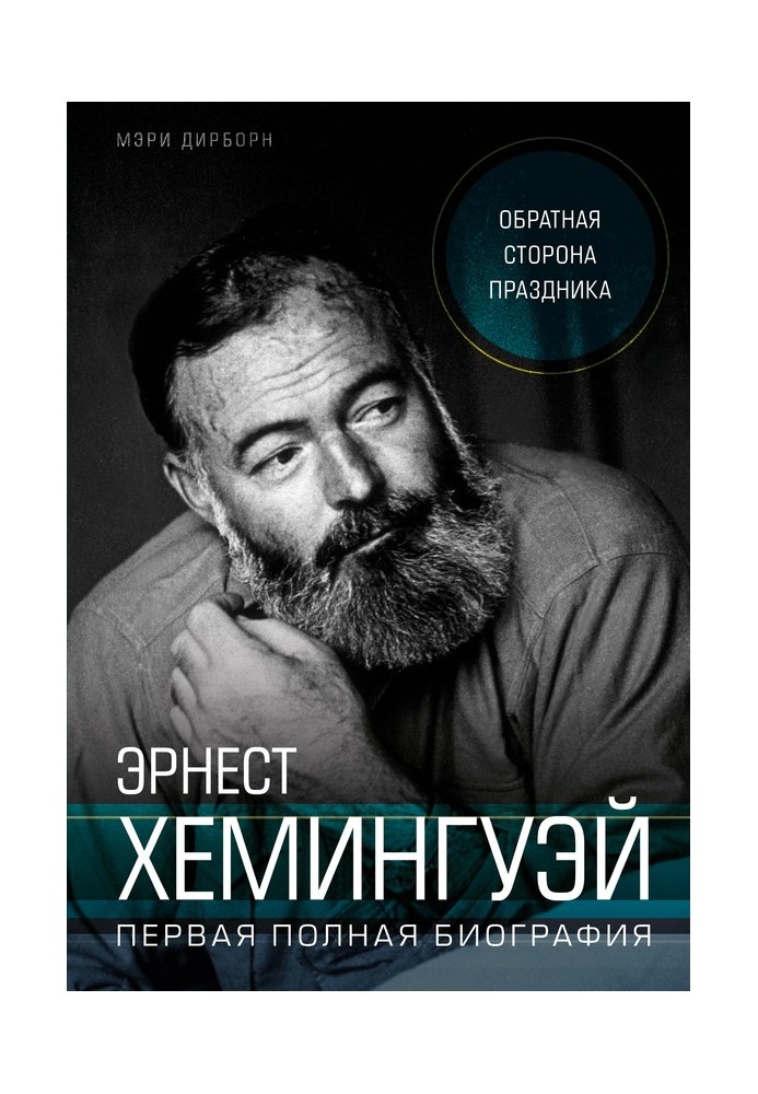 Эрнест Хемингуэй. Обратная сторона праздника. Первая полная биография