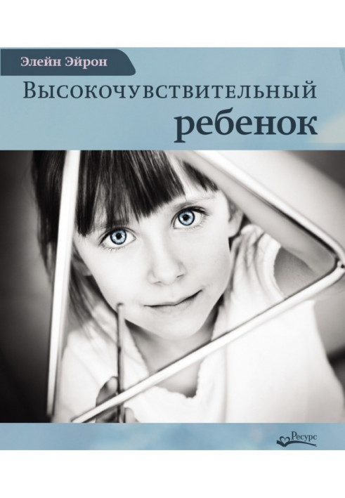 Высокочувствительный ребенок. Как помочь нашим детям расцвести в этом тяжелом мире