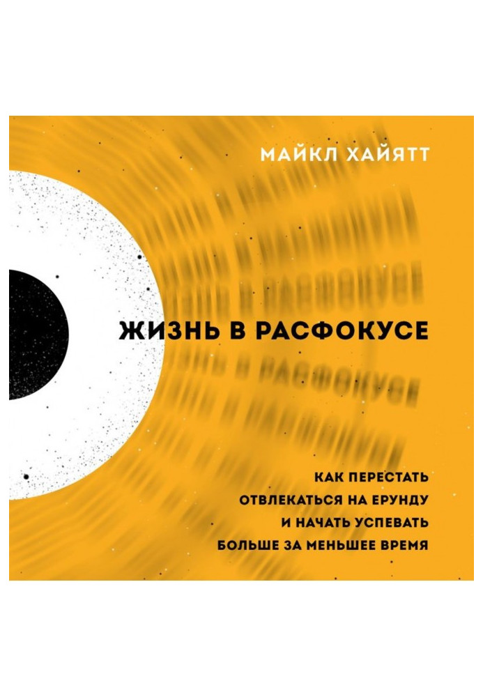 Жизнь в расфокусе. Как перестать отвлекаться на ерунду и начать успевать больше за меньшее время